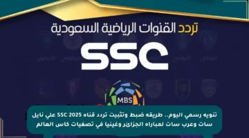 تنويه رسمي اليوم.. طريقة ضبط وتثبيت تردد قناة SSC 2025 على نايل سات وعرب سات لمباراة الجزائر وغينيا في تصفيات كأس العالم